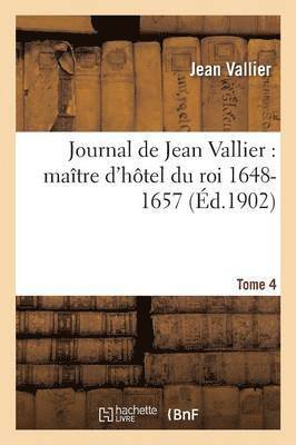 Journal de Jean Vallier: Matre d'Htel Du Roi 1648-1657. 1er Aout 1652-31 Dcembre 1653 Tome 4 1