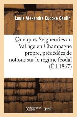 Quelques Seigneuries Au Vallage En Champagne Propre, Precedees de Notions Sur Le Regime Feodal 1