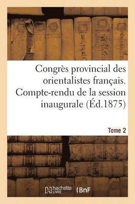 Congres Provincial Des Orientalistes Francais. Compte-Rendu de la Session Inaugurale Tome 2 1