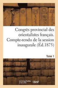 bokomslag Congres Provincial Des Orientalistes Francais. Compte-Rendu de la Session Inaugurale Tome 1