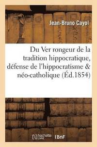 bokomslag Du Ver Rongeur de la Tradition Hippocratique, Dfense de l'Hippocratisme Contre Le No-Catholique