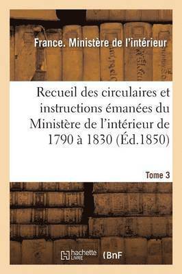 Recueil Des Circulaires Et Instructions Emanees Du Ministere de l'Interieur de 1790 A 1830 Tome 3 1