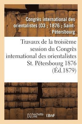 Travaux de la Troisieme Session Du Congres International Des Orientalistes, St. Petersbourg 1876 1