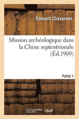 Mission Archéologique Dans La Chine Septentrionale. Partie 1 1