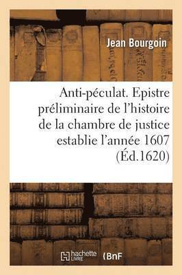 Anti-Pculat. Epistre Prliminaire de l'Histoire de la Chambre de Justice Establie l'Anne 1607 1
