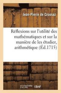 bokomslag Reflexions Sur l'Utilite Des Mathematiques Et Sur La Maniere de Les Etudier, Arithmetique Demontree