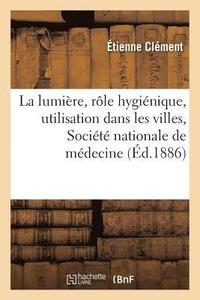 bokomslag de la Lumière, de Son Rôle Hygiénique, de Son Utilisation Dans Les Villes: Lu À La Séance Publique