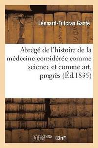 bokomslag Abrege de l'Histoire de la Medecine Consideree Comme Science Et Art, Dans Ses Progres & Son Exercice