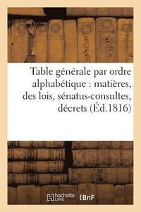 bokomslag Table Gnrale Par Ordre Alphabtique de Matires, Des Lois, Snatus-Consultes, Dcrets