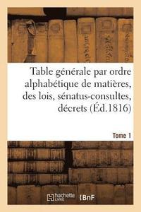 bokomslag Table Gnrale Par Ordre Alphabtique de Matires, Des Lois, Snatus-Consultes, Dcrets Tome 1