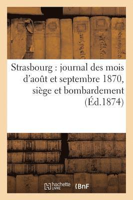 Strasbourg: Journal Des Mois d'Aout Et Septembre 1870, Siege Et Bombardement, Avec Correspondances 1