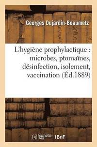 bokomslag L'Hygine Prophylactique: Microbes, Ptomanes, Dsinfection, Isolement, Vaccination Et Lgislation