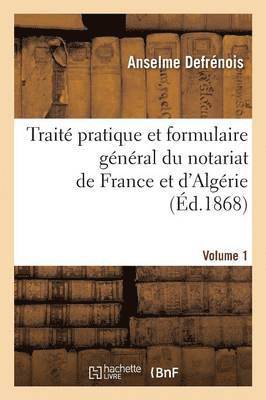 Trait Pratique Et Formulaire Gnral Du Notariat de France Et d'Algrie. Volume 1 1