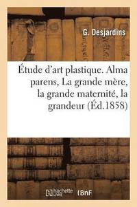 bokomslag tude d'Art Plastique. Alma Parens: La Grande Mre, La Grande Maternit, La Grandeur Procratrice