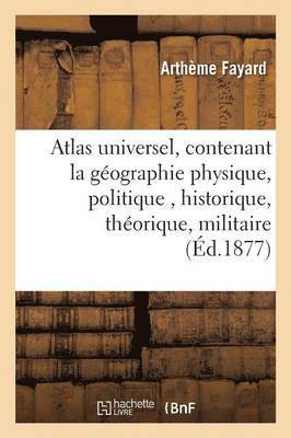 Atlas Universel, Contenant La Gographie Physique, Politique, Historique, Thorique, Militaire 1