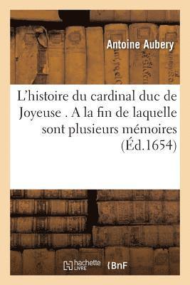 L'Histoire Du Cardinal Duc de Joyeuse . a la Fin de Laquelle Sont Plusieurs Mémoires, Lettres