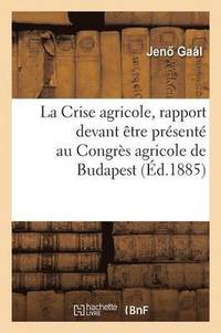 bokomslag La Crise Agricole, Rapport Devant Etre Presente Au Congres Agricole de Budapest