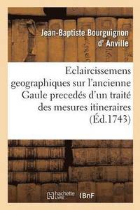 bokomslag Eclaircissemens Geographiques Sur l'Ancienne Gaule, Precedés d'Un Traité Des Mesures Itineraires