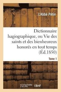 bokomslag Dictionnaire Hagiographique, Ou Vie Des Saints Et Des Bienheureux Honores En Tout Temps Tome 1