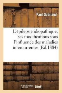 bokomslag Épilepsie Idiopathique, Ses Modifications Sous l'Influence Des Maladies Intercurrentes, Traitement