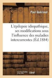 bokomslag Epilepsie Idiopathique, Ses Modifications Sous l'Influence Des Maladies Intercurrentes, Traitement