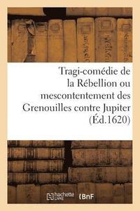 bokomslag Tragi-Comédie de la Rébellion Ou Mescontentement Des Grenouilles Contre Jupiter