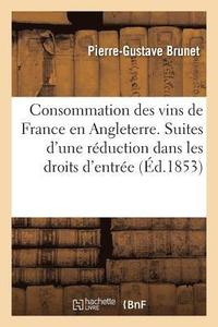 bokomslag Consommation Des Vins de France En Angleterre. Suites d'Une Rduction Dans Les Droits d'Entre