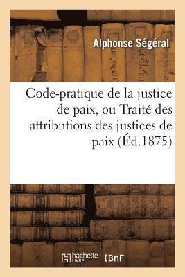 Code-Pratique de la Justice de Paix, Ou Trait Des Attributions Des Justices de Paix 1