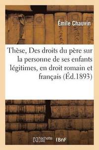 bokomslag Thèse, Des Droits Du Père Sur La Personne de Ses Enfants Légitimes, En Droit Romain Et Français