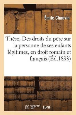 bokomslag Thèse, Des Droits Du Père Sur La Personne de Ses Enfants Légitimes, En Droit Romain Et Français