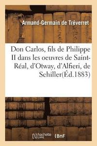 bokomslag Don Carlos, Fils de Philippe II Dans Les Oeuvres de Saint-Real, d'Otway, d'Alfieri, de Schiller