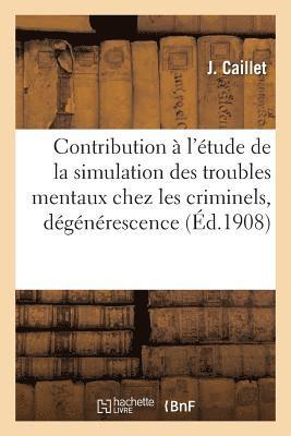 Contribution A l'Etude de la Simulation Des Troubles Mentaux Chez Les Criminels: La Degenerescence 1