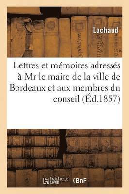 bokomslag Lettres Et Mémoires Adressés À Monsieur Le Maire de la Ville de Bordeaux Et À Messieurs Les Membres