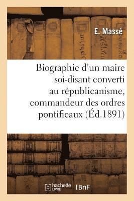 bokomslag Biographie d'Un Maire Soi-Disant Converti Au Républicanisme, Commandeur Des Ordres Pontificaux