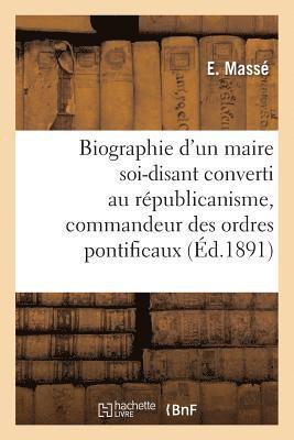 Biographie d'Un Maire Soi-Disant Converti Au Republicanisme, Commandeur Des Ordres Pontificaux 1