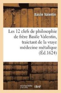 bokomslag Les Douze Clefs de Philosophie de Frre Basile Valentin, Traictant de la Vraye Mdecine Mtalique