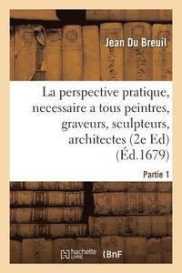 bokomslag La Perspective Pratique, Necessaire a Tous Peintres, Graveurs, Sculpteurs, Architectes Partie 1