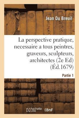 La Perspective Pratique, Necessaire a Tous Peintres, Graveurs, Sculpteurs, Architectes Partie 1 1