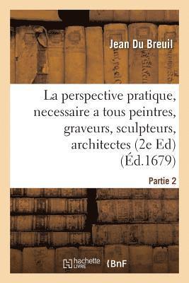 La Perspective Pratique, Necessaire a Tous Peintres, Graveurs, Sculpteurs, Architectes Partie 2 1