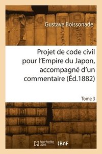 bokomslag Projet de Code Civil Pour l'Empire Du Japon, Accompagn d'Un Commentaire. Tome 3