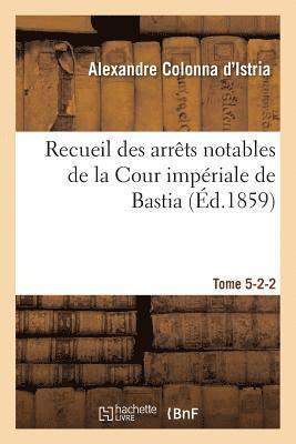 Recueil Des Arrts Notables de la Cour Impriale de Bastia. Tome 5-2-2 1