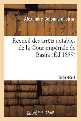 Recueil Des Arrts Notables de la Cour Impriale de Bastia. Tome 4-2-1 1