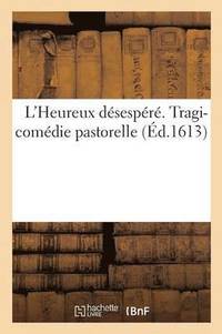 bokomslag L'Heureux Désespéré. Tragi-Comédie Pastorelle