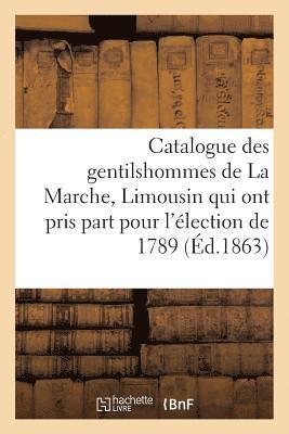 Catalogue Des Gentilshommes de la Marche, Limousin Qui Ont Pris Part Pour l'lection de 1789. 1863 1