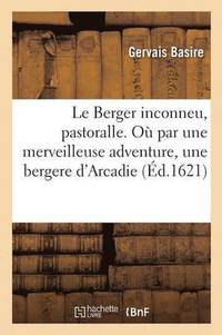 bokomslag Le Berger Inconneu, Pastoralle. O Par Une Merveilleuse Adventure, Une Bergere d'Arcadie