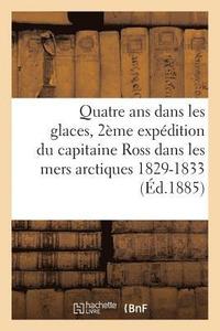 bokomslag Quatre ANS Dans Les Glaces: Deuxime Expdition Du Capitaine Ross Dans Les Mers Arctiques 1829-1833