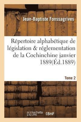 Rpertoire Alphabtique de Lgislation Et de Rglementation de la Cochinchine Janvier 1889 Tome 2 1