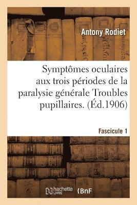 bokomslag Symptomes Oculaires Aux Trois Periodes de la Paralysie Generale Troubles Pupillaires. Fascicule 1