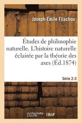 bokomslag Études de Philosophie Naturelle. l'Histoire Naturelle Éclairée Par La Théorie Des Axes. Série 2-3