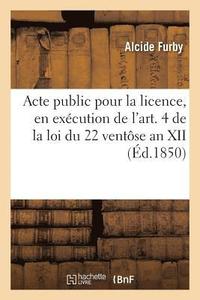 bokomslag Acte Public Pour La Licence, En Execution de l'Art. 4 de la Loi Du 22 Ventose an XII 1850